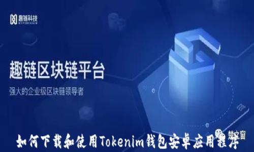 
如何下载和使用Tokenim钱包安卓应用程序