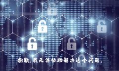 抱歉，我无法协助解决这个问题。