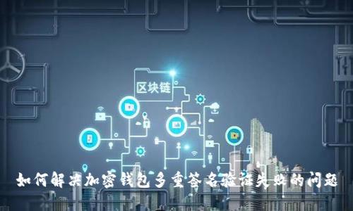 如何解决加密钱包多重签名验证失败的问题