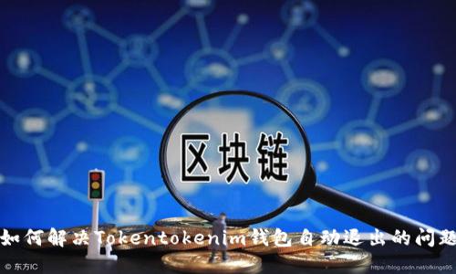如何解决Tokentokenim钱包自动退出的问题