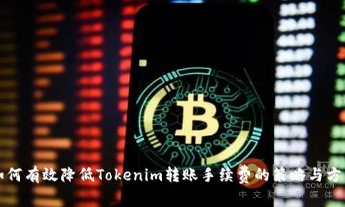 如何有效降低Tokenim转账手续费的策略与方法