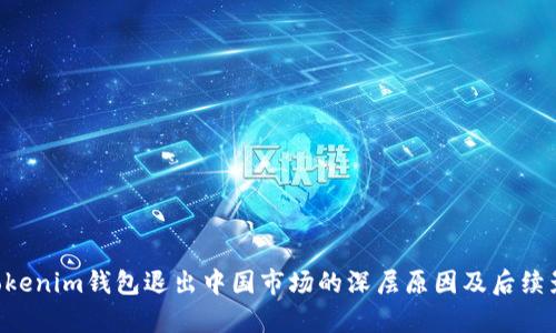 TokenTokenim钱包退出中国市场的深层原因及后续影响解析