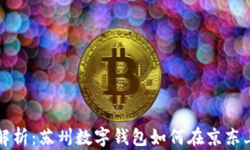 
全面解析：苏州数字钱包如何在京东上使用