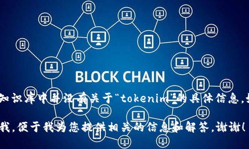 您提到的“tokenim”似乎是一个特定的术语或品牌名，但在我的知识库中并没有关于“tokenim”的具体信息。如果您能提供更多上下文或详细信息，我会更容易为您提供帮助。

如果这个词与某种技术、应用、加密货币或其他主题相关，请告诉我，便于我为您提供相关的信息和解答。谢谢！