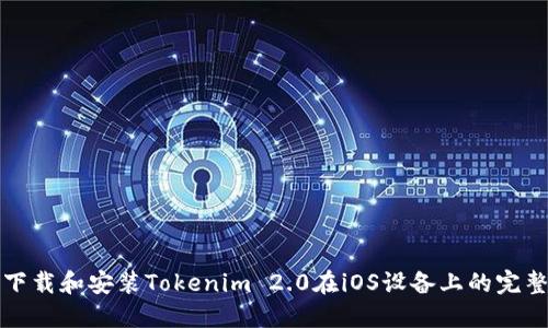 如何下载和安装Tokenim 2.0在iOS设备上的完整指南