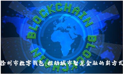 徐州市数字钱包：推动城市智慧金融的新方式