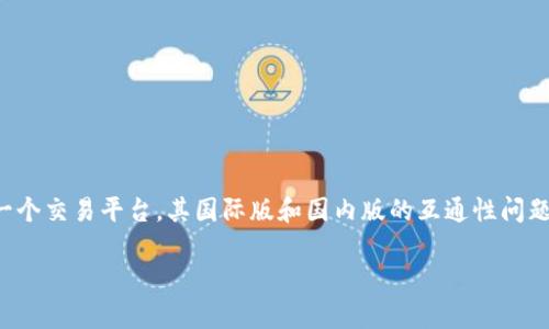 在现代数字经济中，区块链和加密货币已经成为一种趋势。作为推动这一趋势的重要工具，Tokenim作为一个交易平台，其国际版和国内版的互通性问题，尤其受到用户的广泛关注。本文将详细探讨这一主题，包括它们之间的技术基础、法律法规、用户体验等。

Tokenim国际版与国内版的互通性解析