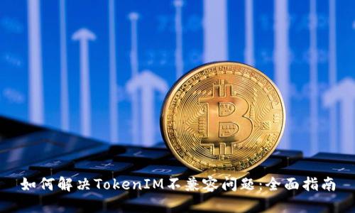 如何解决TokenIM不兼容问题：全面指南