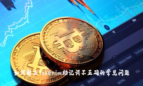 如何解决Tokenim助记词不正确的常见问题
